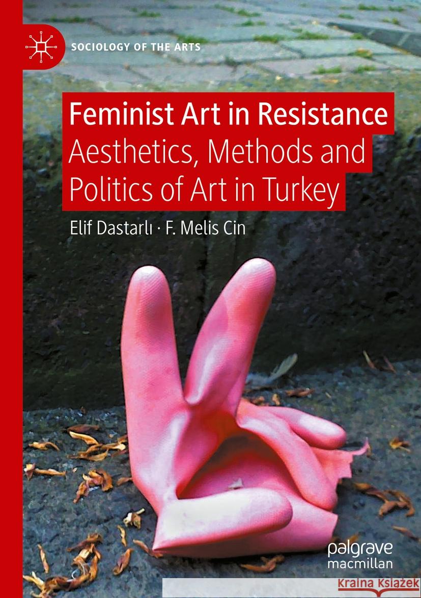 Feminist Art in Resistance: Aesthetics, Methods and Politics of Art in Turkey Elif Dastarlı F. Melis Cin 9783031176401 Palgrave MacMillan - książka