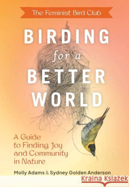 Feminist Bird Club's Birding for a Better World: A Guide to Finding Joy and Community in Nature Molly Adams 9781797223339 Princeton Architectural Press - książka