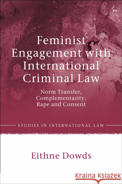 Feminist Engagement with International Criminal Law: Norm Transfer, Complementarity, Rape and Consent Eithne Dowds 9781509921898 Hart Publishing - książka