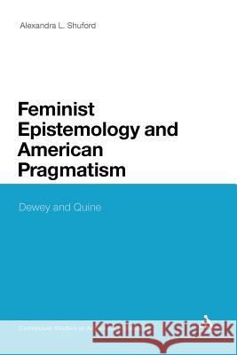Feminist Epistemology and American Pragmatism: Dewey and Quine Shuford, Alexandra L. 9781441195869 Continuum - książka
