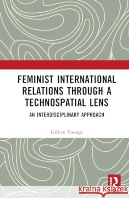 Feminist International Relations Through a Technospatial Lens: An Interdisciplinary Approach Gillian Youngs 9781032643700 Taylor & Francis Ltd - książka