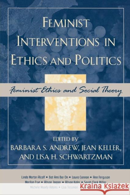 Feminist Interventions in Ethics and Politics: Feminist Ethics and Social Theory Andrew, Barbara S. 9780742542693 Rowman & Littlefield Publishers - książka