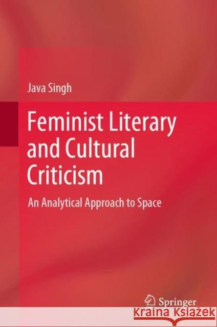 Feminist Literary and Cultural Criticism: An Analytical Approach to Space Singh, Java 9789811914256 Springer Nature Singapore - książka