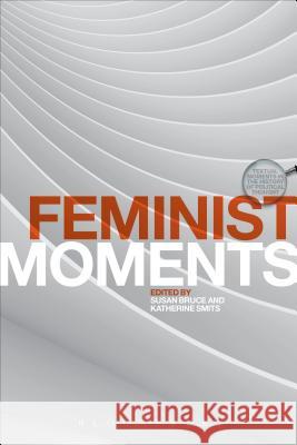 Feminist Moments: Reading Feminist Texts Professor Susan Bruce (Department of English, Keele), Katherine  Smits (University of Auckland, New Zealand) 9781474230384 Bloomsbury Publishing PLC - książka