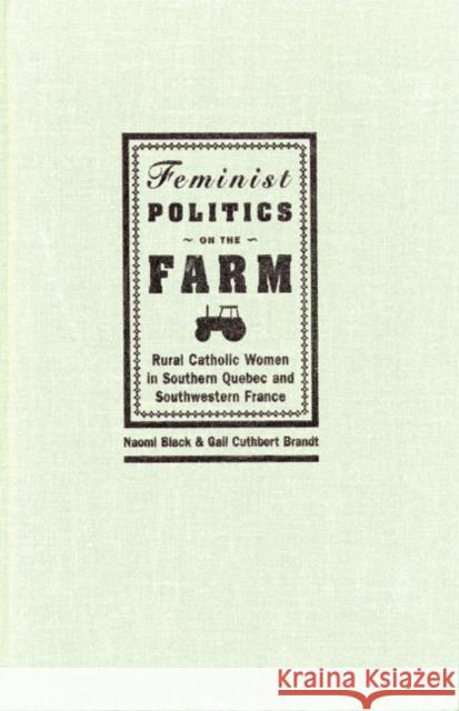 Feminist Politics on the Farm: Rural Catholic Women in Southern Quebec and Southwestern France Naomi Black, Gail Cuthbert Brandt 9780773518285 McGill-Queen's University Press - książka