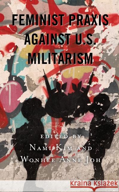 Feminist Praxis Against U.S. Militarism Nami Kim Wonhee Anne Joh Lisa Dellinger 9781498579216 Lexington Books - książka