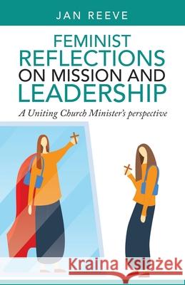 Feminist Reflections on Mission and Leadership: A Uniting Church Minister's Perspective Jan Reeve 9781664255999 WestBow Press - książka