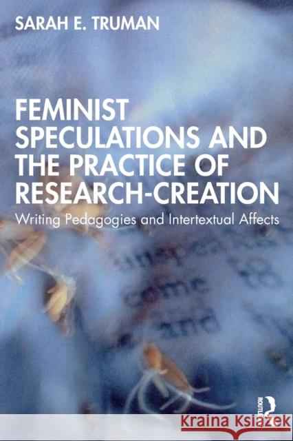 Feminist Speculations and the Practice of Research-Creation: Writing Pedagogies and Intertextual Affects Sarah E. Truman 9780367612627 Routledge - książka