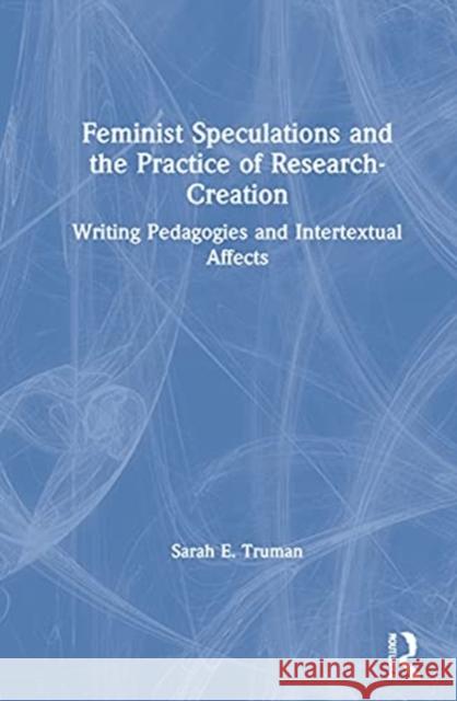 Feminist Speculations and the Practice of Research-Creation: Writing Pedagogies and Intertextual Affects Sarah E. Truman 9780367612634 Routledge - książka