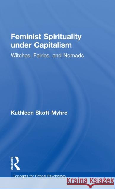 Feminist Spirituality under Capitalism: Witches, Fairies, and Nomads Skott-Myhre, Kathleen 9781138917736 Routledge - książka
