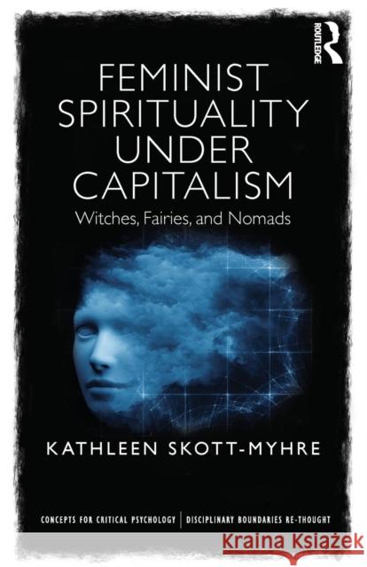 Feminist Spirituality Under Capitalism: Witches, Fairies, and Nomads Kathleen Skott-Myhre 9781138917743 Routledge - książka