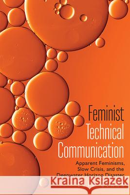 Feminist Technical Communication: Apparent Feminisms, Slow Crisis, and the Deepwater Horizon Disaster Erin Clark 9781646425273 Utah State University Press - książka