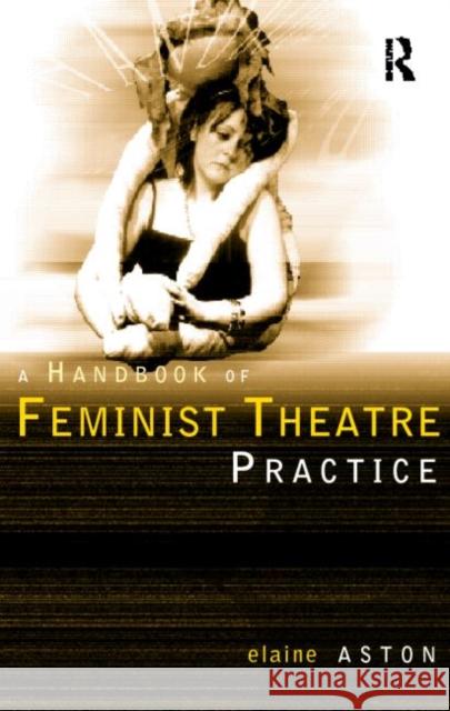 Feminist Theatre Practice: A Handbook Elaine Aston 9780415139243 Routledge - książka