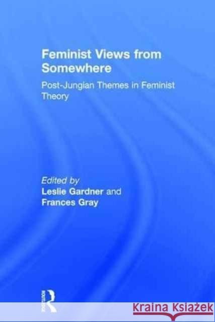 Feminist Views from Somewhere: Post-Jungian Themes in Feminist Theory Leslie Gardner Frances Gray 9781138897830 Routledge - książka