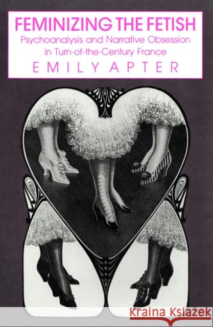 Feminizing the Fetish: Psychoanalysis and Narrative Obsession in Turn-Of-The Century France Emily Apter 9780801426537 Cornell University Press - książka