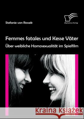 Femmes fatales und Kesse Väter: Über weibliche Homosexualität im Spielfilm Von Rossek, Stefanie 9783842886537 Diplomica Verlag Gmbh - książka