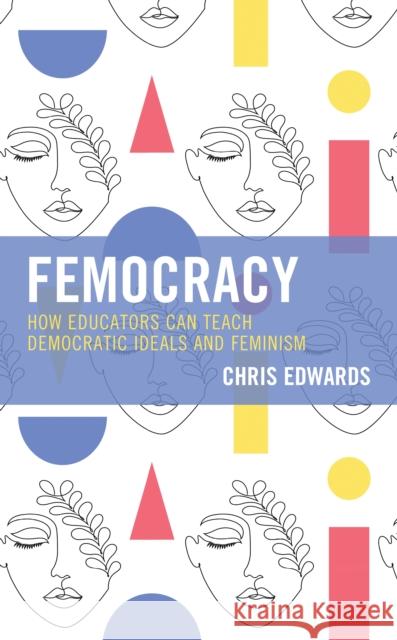 Femocracy: How Educators Can Teach Democratic Ideals and Feminism Chris Edwards 9781475860870 Rowman & Littlefield Publishers - książka