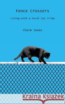 Fence Crossers: Living with a Feral Cat Tribe Chaim Jones 9781979223690 Createspace Independent Publishing Platform - książka