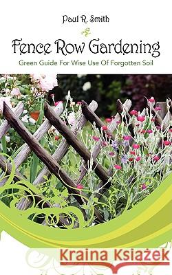 Fence Row Gardening: Green Guide For Wise Use Of Forgotten Soil Smith, Paul R. 9781432733179 Outskirts Press - książka