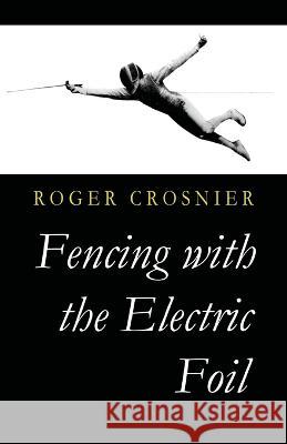 Fencing with the Electric Foil Roger Crosnier   9781961301146 Chosho Publishing - książka