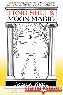 Feng Shui & Moon Magic: A Guide to Blending Natural Earth and Lunar Energies to Promote Success and Well-Being in All Areas of Your Life Trisha Keel 9781466434882 Createspace - książka