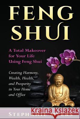 Feng Shui: A Total Makeover for Your Life Using Feng Shui - Creating Harmony, Wealth, Health, and Prosperity in Your Home and Off Stephanie Myers 9781541255746 Createspace Independent Publishing Platform - książka