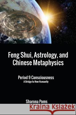 Feng Shui, Astrology, and Chinese Metaphysics: Period 9 Consciousness: A Bridge to New Humanity Sharona Poms 9781521011713 Independently Published - książka