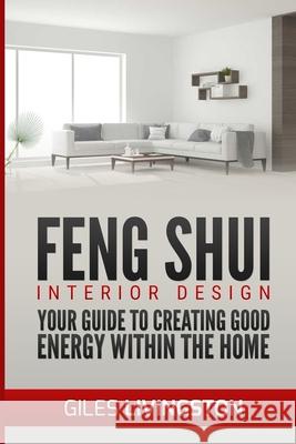 Feng Shui Interior Design: A guide to creating good energy within your home Giles Livingston 9781981298402 Createspace Independent Publishing Platform - książka