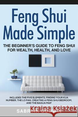 Feng Shui Made Simple - The Beginner's Guide to Feng Shui for Wealth, Health, and Love: Includes the Five Elements, Finding Your Kua Number, the Lo Pa Sabrina Godwin 9781948489355 Cac Publishing - książka