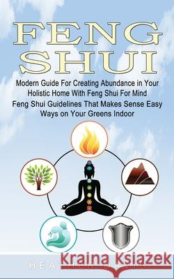 Feng Shui: Modern Guide For Creating Abundance in Your Holistic Home With Feng Shui For Mind (Feng Shui Guidelines That Makes Sen Heather Davis 9781774854419 Heather Davis - książka