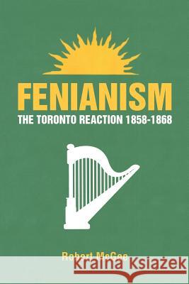 Fenianism: The Toronto Reaction 1858-1868 Robert McGee 9781483409054 Lulu Publishing Services - książka