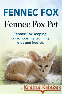 Fennec Fox. Fennec Fox Pet. Fennec Fox keeping, care, housing, training, diet and health. Galloway, George 9781912057863 Pesa Publishing Fennec Fox Domesticated Fox - książka