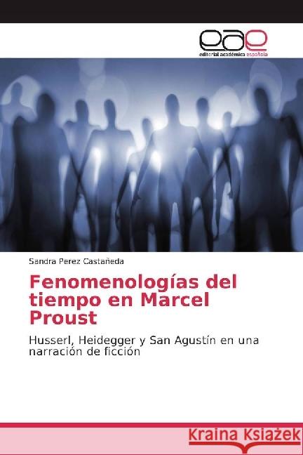 Fenomenologías del tiempo en Marcel Proust : Husserl, Heidegger y San Agustín en una narración de ficción Perez Castañeda, Sandra 9783659657504 Editorial Académica Española - książka
