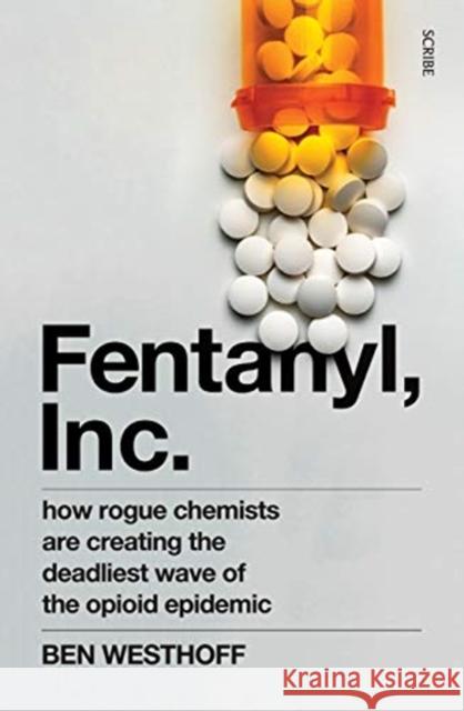 Fentanyl, Inc.: how rogue chemists are creating the deadliest wave of the opioid epidemic Ben Westhoff 9781912854516 Scribe Publications - książka