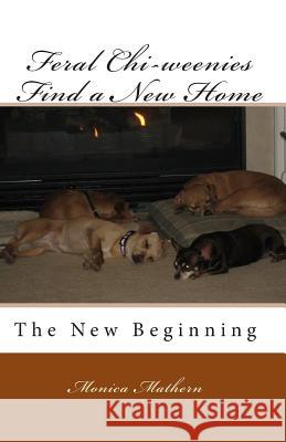 Feral Chi-weenies Find a New Home: The New Beginning Mathern, Monica 9781453636503 Createspace Independent Publishing Platform - książka