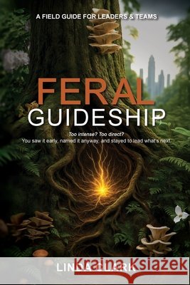 Feral Guideship: A Field Guide for Leaders & Teams Clark, Linda 9798218750985 Curiosetti Ink - książka