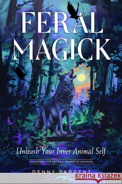Feral Magick: Unleash Your Inner Animal Self Denny Sargent 9781578638512 Weiser Books - książka