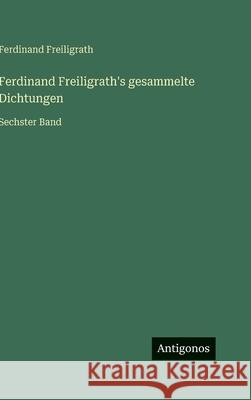 Ferdinand Freiligrath's gesammelte Dichtungen: Sechster Band Ferdinand Freiligrath 9783563976548 Antigonos Verlag - książka