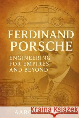 Ferdinand Porsche: Engineering for Empires and Beyond Aaron Aaberg 9781923545045 Independently Published - książka