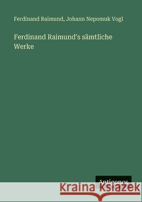 Ferdinand Raimund's s?mtliche Werke Ferdinand Raimund Johann Nepomuk Vogl 9783563669822 Antigonos Verlag - książka
