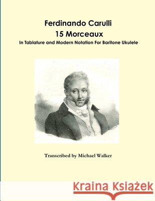 Ferdinando Carulli 15 Morceaux  In Tablature and Modern Notation  For Baritone Ukulele Michael Walker 9781365378089 Lulu.com - książka