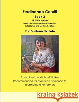 Ferdinando Carulli Book 2 “18 Little Pieces” Dieciocho Pequeñas Piezas Opus 211 In Tablature and Modern Notation For Baritone Ukulele Michael Walker 9781387445325 Lulu.com - książka