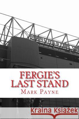 Fergie's Last Stand: A Correspondent's Diary 2012/13 Mark Payne 9781493727827 Createspace - książka