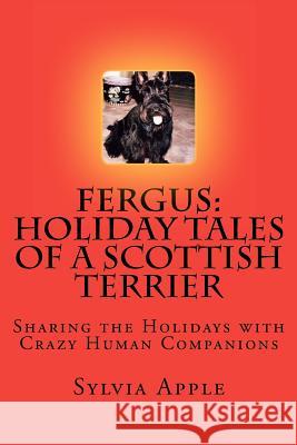 Fergus: Holiday Tales of a Scottish Terrier: Sharing the Holidays with Crazy Human Companions Sylvia R. Apple 9781478191858 Createspace - książka