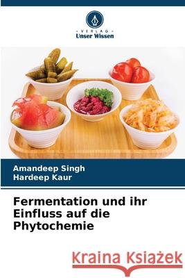 Fermentation und ihr Einfluss auf die Phytochemie Singh, Amandeep, Kaur, Hardeep 9786208960070 Verlag Unser Wissen - książka