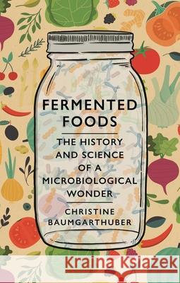 Fermented Foods: The History and Science of a Microbiological Wonder Christine Baumgarthuber 9781789143751 Reaktion Books - książka