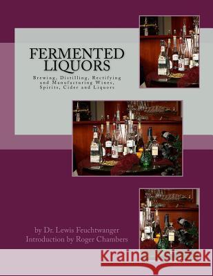 Fermented Liquors: Brewing, Distilling, Rectifying and Manufacturing Wines, Spirits, Cider and Liquors Dr Lewis Feuchtwanger Roger Chambers 9781546424000 Createspace Independent Publishing Platform - książka