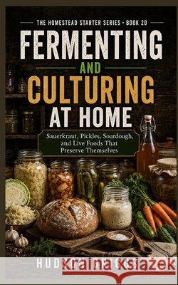 Fermenting and Culturing at Home: Sauerkraut, Pickles, Sourdough, and Live Foods That Preserve Themselves Briggs, Hudson 9798193675853 Independently Published - książka
