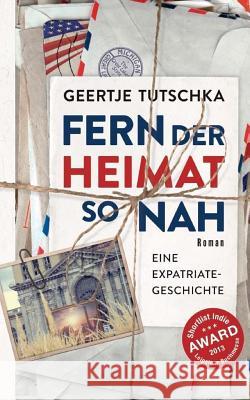 Fern der Heimat so nah: Eine Expatriate Geschichte Tutschka, Geertje 9781532814921 Createspace Independent Publishing Platform - książka