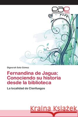 Fernandina de Jagua: Conociendo su historia desde la biblioteca Soto Gómez, Dignorah 9783659070112 Editorial Academica Espanola - książka